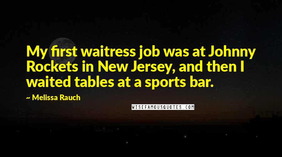 Melissa Rauch Quotes: My first waitress job was at Johnny Rockets in New Jersey, and then I waited tables at a sports bar.