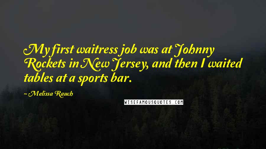 Melissa Rauch Quotes: My first waitress job was at Johnny Rockets in New Jersey, and then I waited tables at a sports bar.