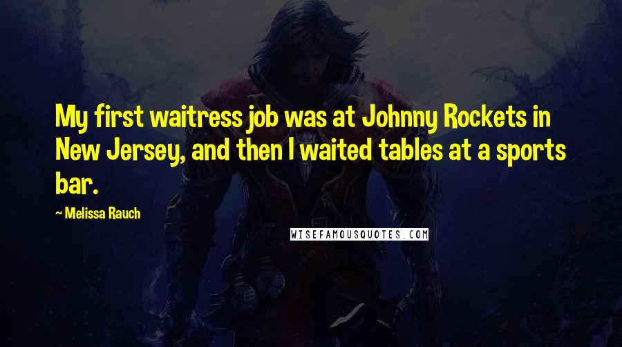 Melissa Rauch Quotes: My first waitress job was at Johnny Rockets in New Jersey, and then I waited tables at a sports bar.