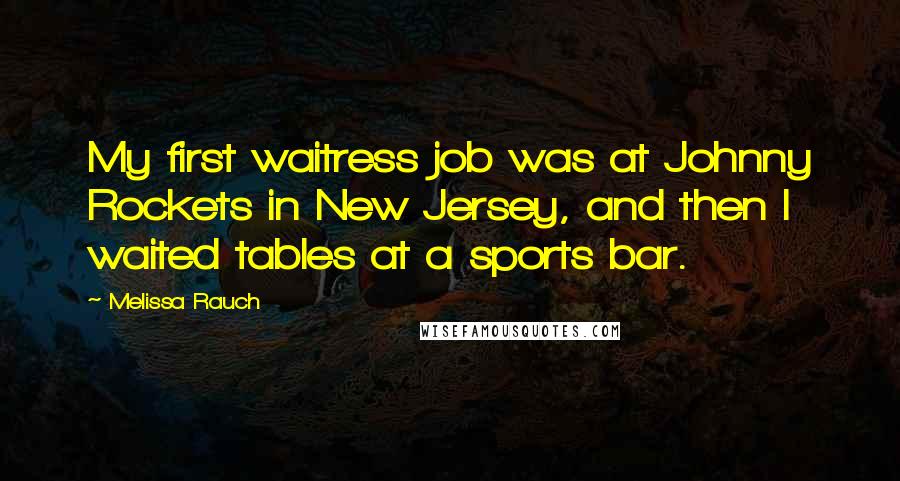 Melissa Rauch Quotes: My first waitress job was at Johnny Rockets in New Jersey, and then I waited tables at a sports bar.