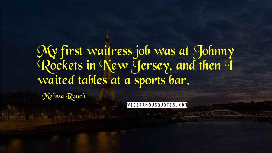 Melissa Rauch Quotes: My first waitress job was at Johnny Rockets in New Jersey, and then I waited tables at a sports bar.