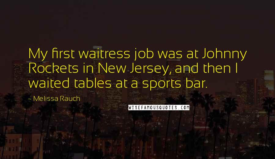 Melissa Rauch Quotes: My first waitress job was at Johnny Rockets in New Jersey, and then I waited tables at a sports bar.