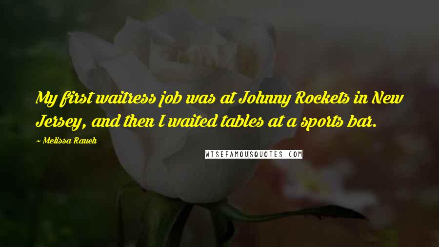 Melissa Rauch Quotes: My first waitress job was at Johnny Rockets in New Jersey, and then I waited tables at a sports bar.