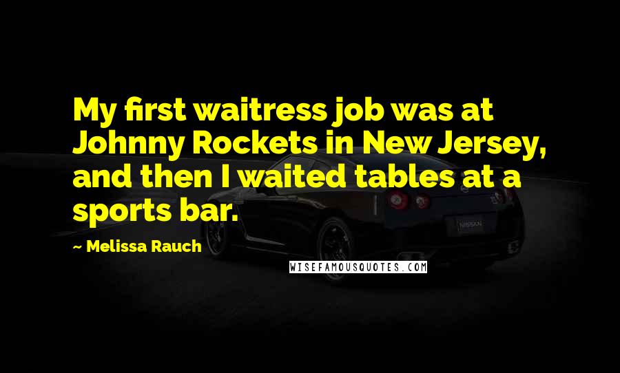 Melissa Rauch Quotes: My first waitress job was at Johnny Rockets in New Jersey, and then I waited tables at a sports bar.