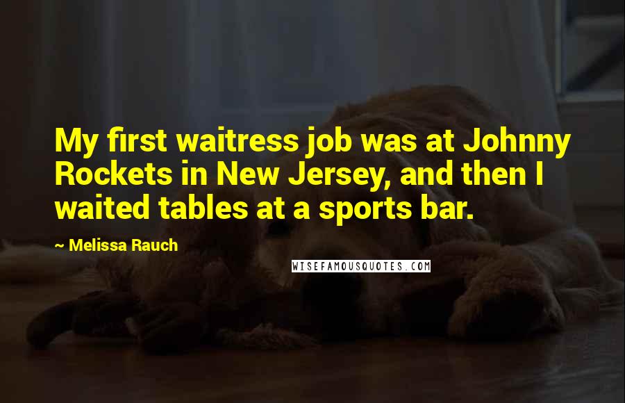 Melissa Rauch Quotes: My first waitress job was at Johnny Rockets in New Jersey, and then I waited tables at a sports bar.