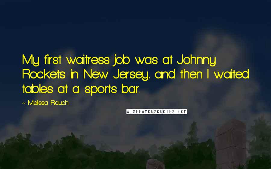 Melissa Rauch Quotes: My first waitress job was at Johnny Rockets in New Jersey, and then I waited tables at a sports bar.