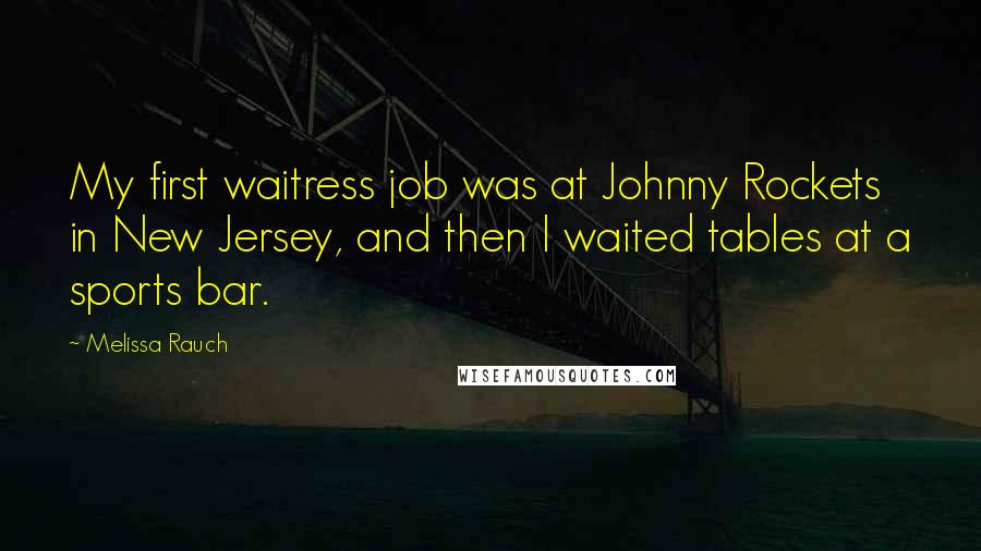 Melissa Rauch Quotes: My first waitress job was at Johnny Rockets in New Jersey, and then I waited tables at a sports bar.