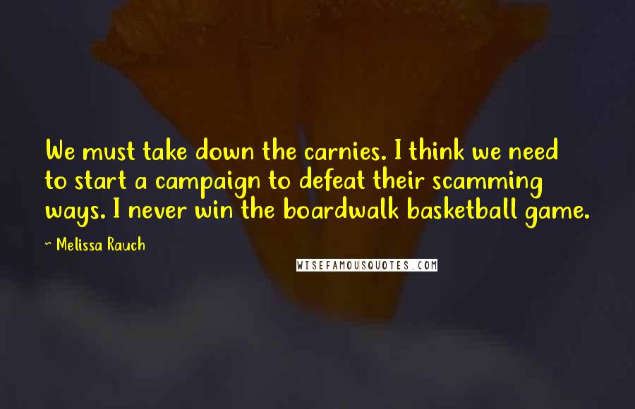 Melissa Rauch Quotes: We must take down the carnies. I think we need to start a campaign to defeat their scamming ways. I never win the boardwalk basketball game.
