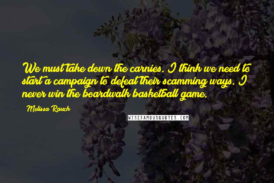 Melissa Rauch Quotes: We must take down the carnies. I think we need to start a campaign to defeat their scamming ways. I never win the boardwalk basketball game.