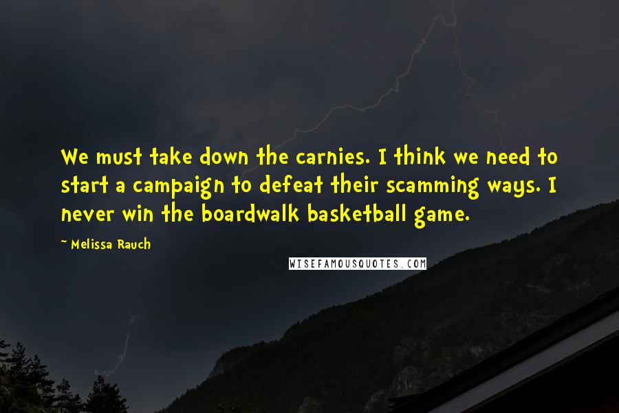 Melissa Rauch Quotes: We must take down the carnies. I think we need to start a campaign to defeat their scamming ways. I never win the boardwalk basketball game.