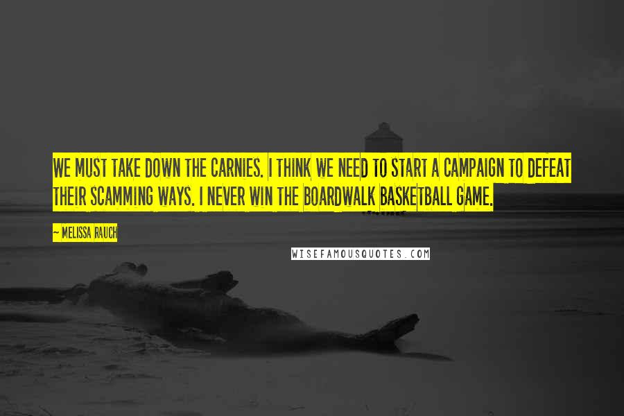 Melissa Rauch Quotes: We must take down the carnies. I think we need to start a campaign to defeat their scamming ways. I never win the boardwalk basketball game.
