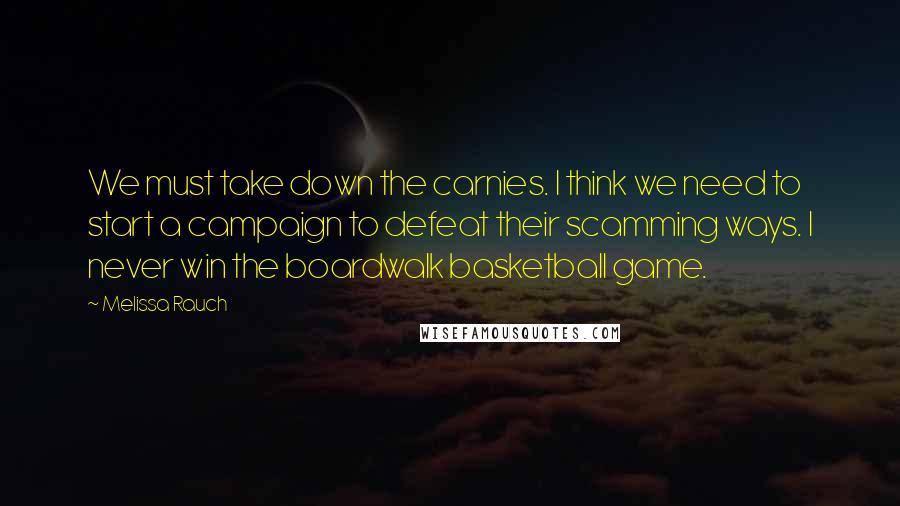 Melissa Rauch Quotes: We must take down the carnies. I think we need to start a campaign to defeat their scamming ways. I never win the boardwalk basketball game.