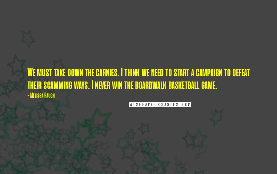 Melissa Rauch Quotes: We must take down the carnies. I think we need to start a campaign to defeat their scamming ways. I never win the boardwalk basketball game.