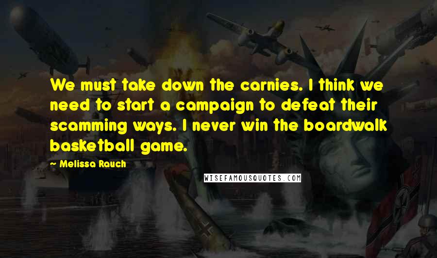 Melissa Rauch Quotes: We must take down the carnies. I think we need to start a campaign to defeat their scamming ways. I never win the boardwalk basketball game.