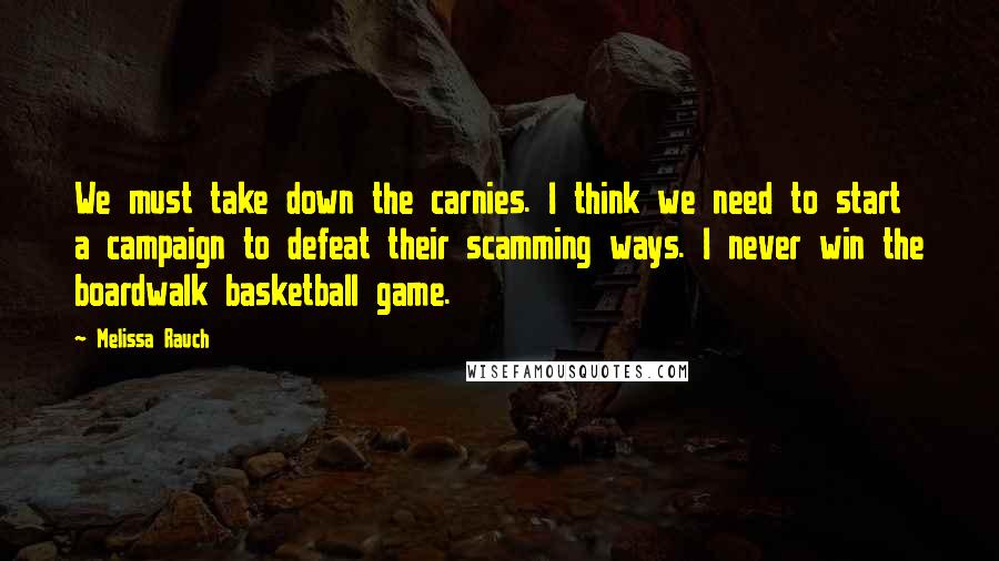 Melissa Rauch Quotes: We must take down the carnies. I think we need to start a campaign to defeat their scamming ways. I never win the boardwalk basketball game.