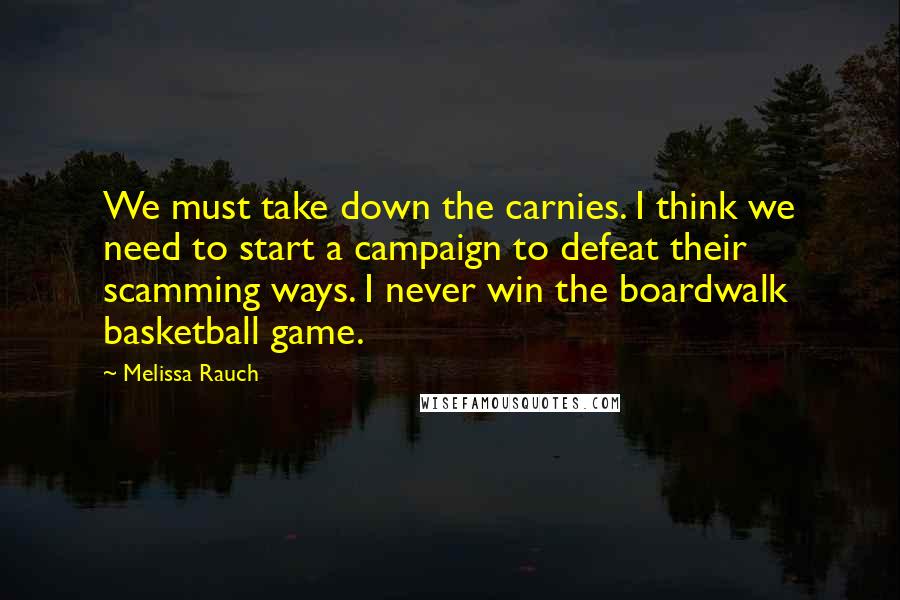 Melissa Rauch Quotes: We must take down the carnies. I think we need to start a campaign to defeat their scamming ways. I never win the boardwalk basketball game.