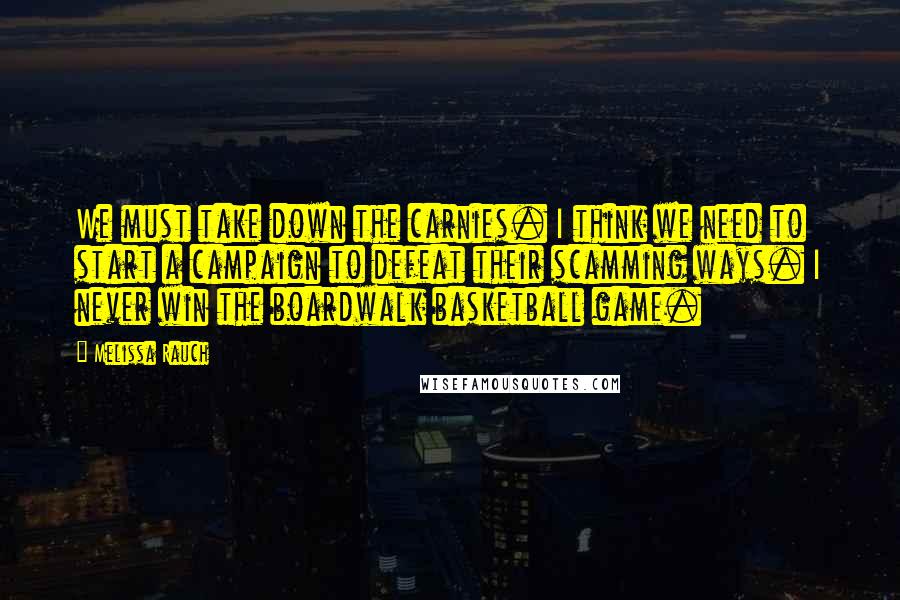 Melissa Rauch Quotes: We must take down the carnies. I think we need to start a campaign to defeat their scamming ways. I never win the boardwalk basketball game.