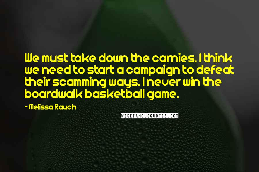 Melissa Rauch Quotes: We must take down the carnies. I think we need to start a campaign to defeat their scamming ways. I never win the boardwalk basketball game.