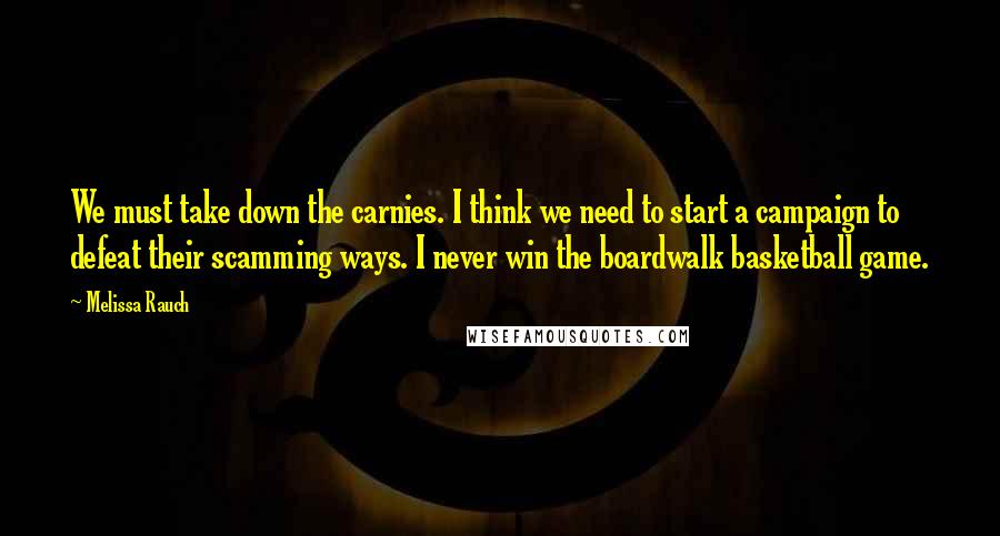 Melissa Rauch Quotes: We must take down the carnies. I think we need to start a campaign to defeat their scamming ways. I never win the boardwalk basketball game.