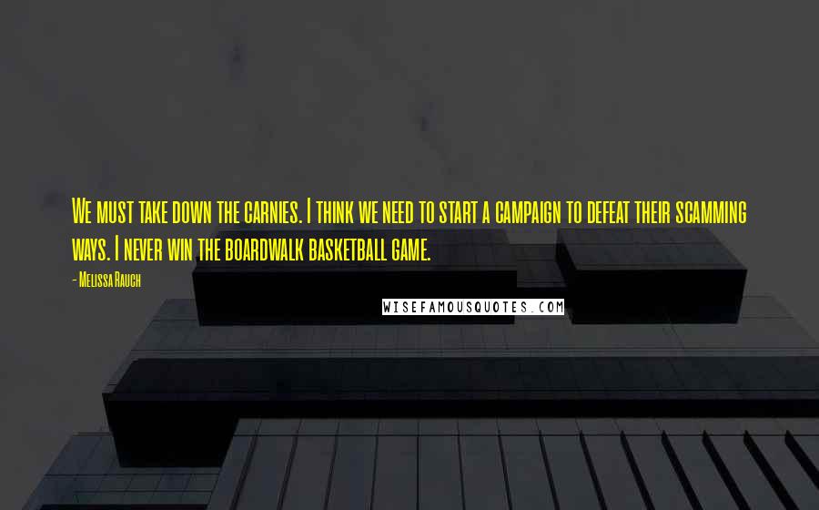 Melissa Rauch Quotes: We must take down the carnies. I think we need to start a campaign to defeat their scamming ways. I never win the boardwalk basketball game.