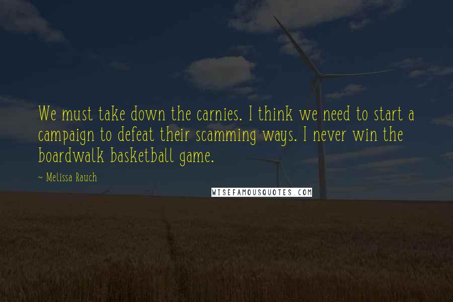 Melissa Rauch Quotes: We must take down the carnies. I think we need to start a campaign to defeat their scamming ways. I never win the boardwalk basketball game.