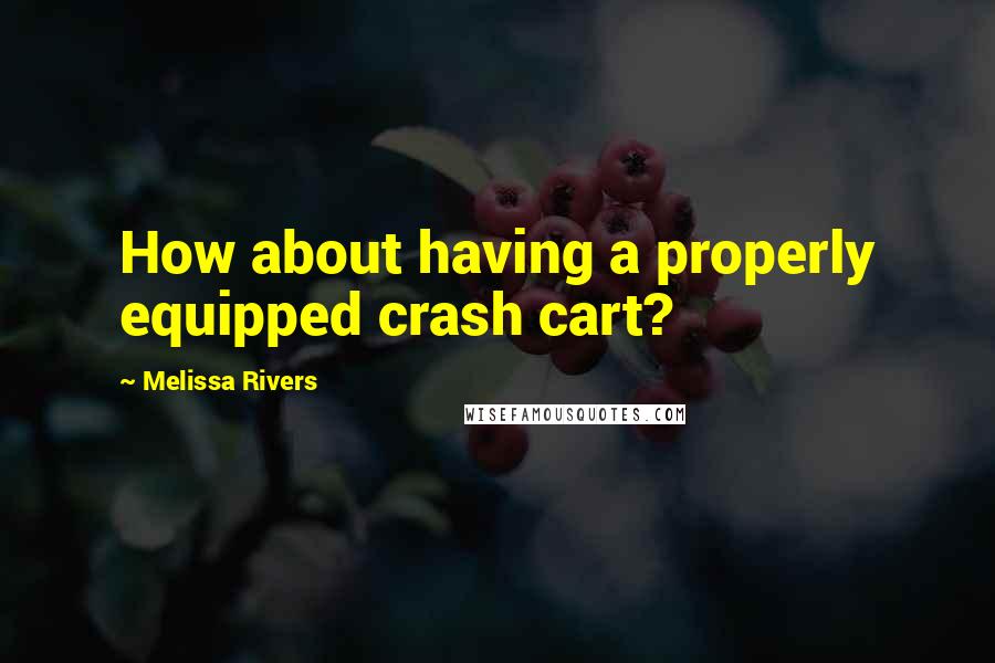 Melissa Rivers Quotes: How about having a properly equipped crash cart?