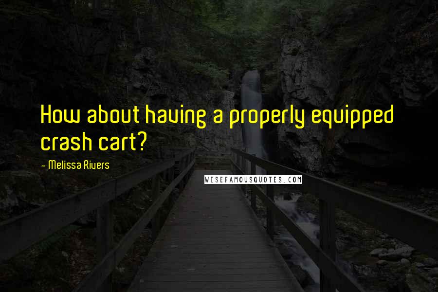 Melissa Rivers Quotes: How about having a properly equipped crash cart?