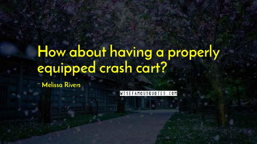 Melissa Rivers Quotes: How about having a properly equipped crash cart?