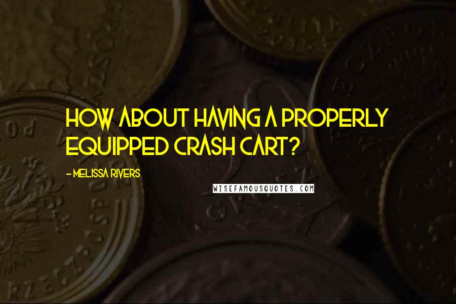 Melissa Rivers Quotes: How about having a properly equipped crash cart?