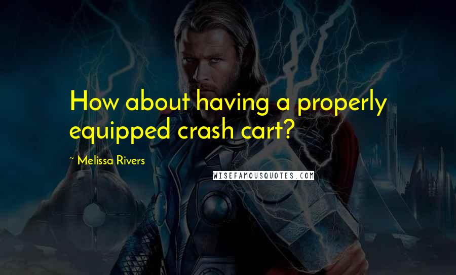 Melissa Rivers Quotes: How about having a properly equipped crash cart?
