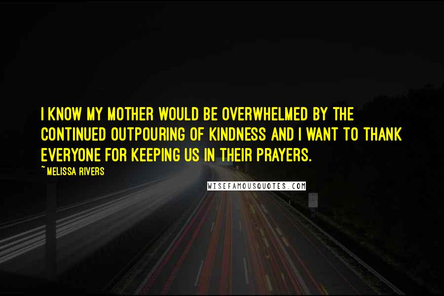 Melissa Rivers Quotes: I know my mother would be overwhelmed by the continued outpouring of kindness and I want to thank everyone for keeping us in their prayers.