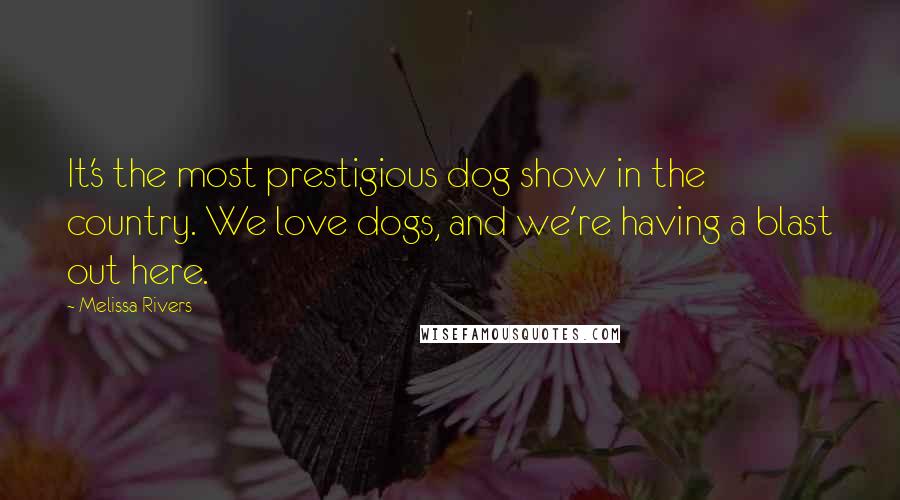 Melissa Rivers Quotes: It's the most prestigious dog show in the country. We love dogs, and we're having a blast out here.