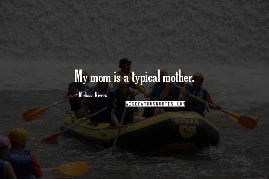 Melissa Rivers Quotes: My mom is a typical mother.