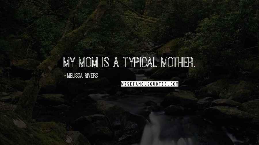 Melissa Rivers Quotes: My mom is a typical mother.