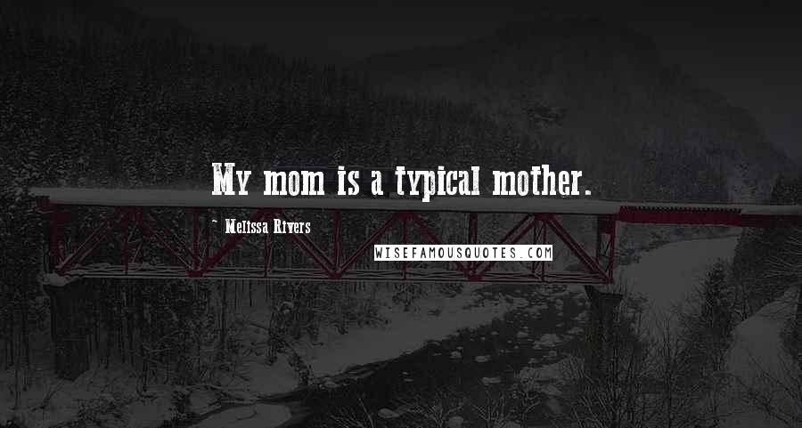 Melissa Rivers Quotes: My mom is a typical mother.