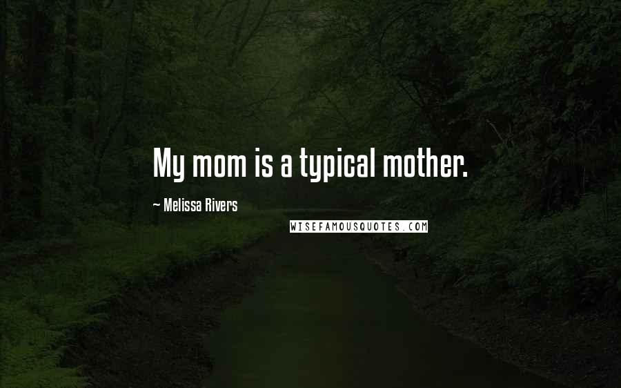 Melissa Rivers Quotes: My mom is a typical mother.