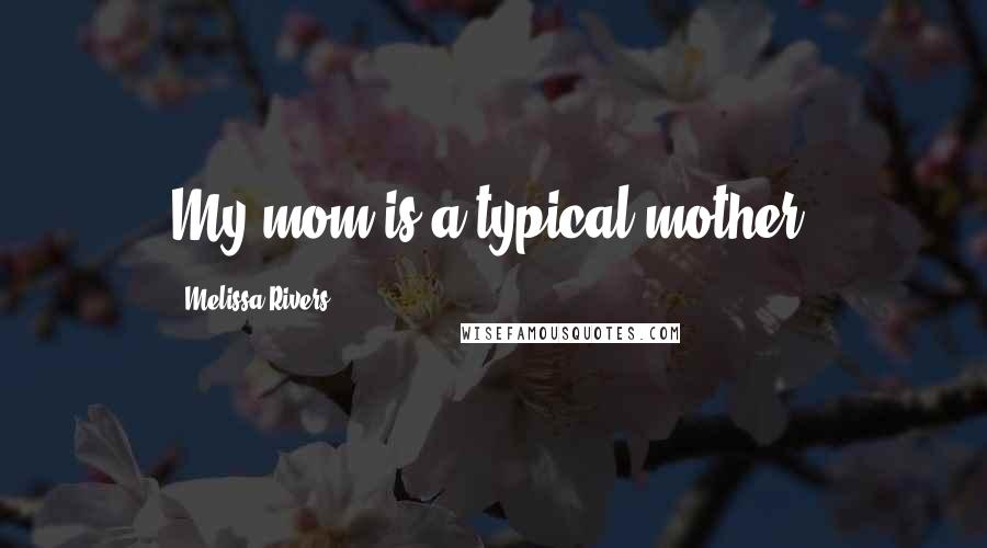 Melissa Rivers Quotes: My mom is a typical mother.