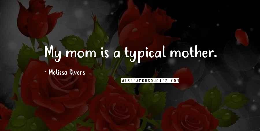 Melissa Rivers Quotes: My mom is a typical mother.