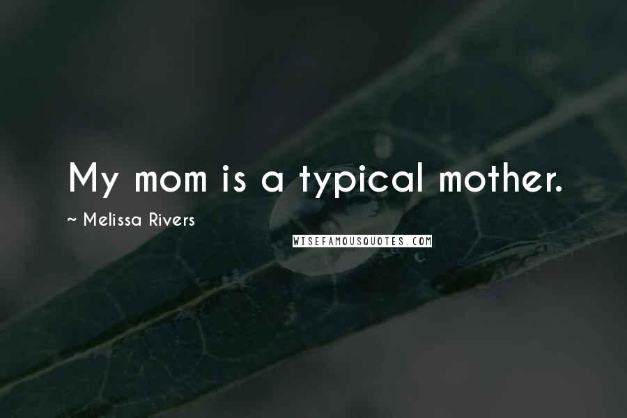 Melissa Rivers Quotes: My mom is a typical mother.