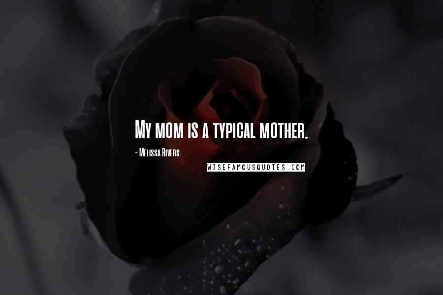 Melissa Rivers Quotes: My mom is a typical mother.
