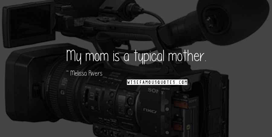 Melissa Rivers Quotes: My mom is a typical mother.