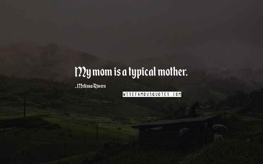 Melissa Rivers Quotes: My mom is a typical mother.