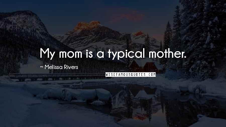 Melissa Rivers Quotes: My mom is a typical mother.