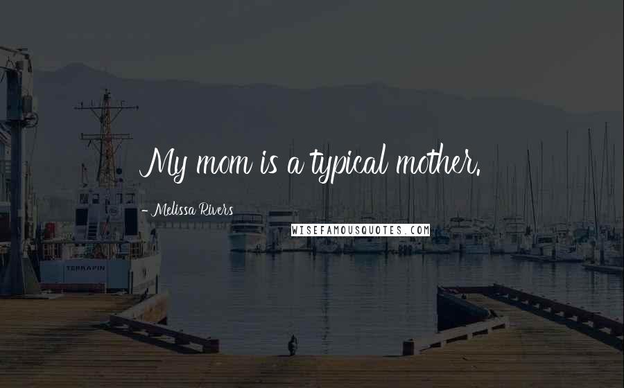 Melissa Rivers Quotes: My mom is a typical mother.