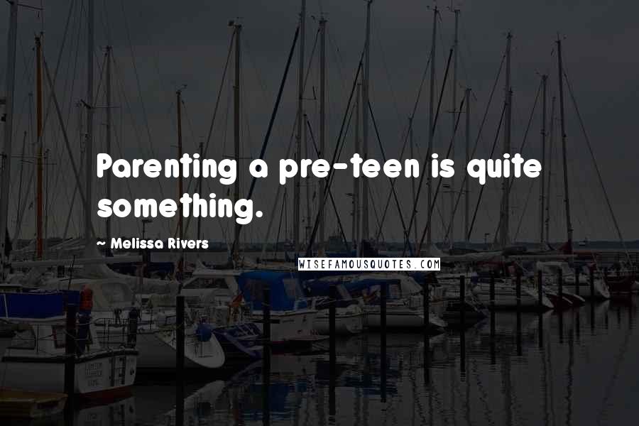 Melissa Rivers Quotes: Parenting a pre-teen is quite something.