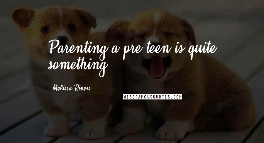 Melissa Rivers Quotes: Parenting a pre-teen is quite something.