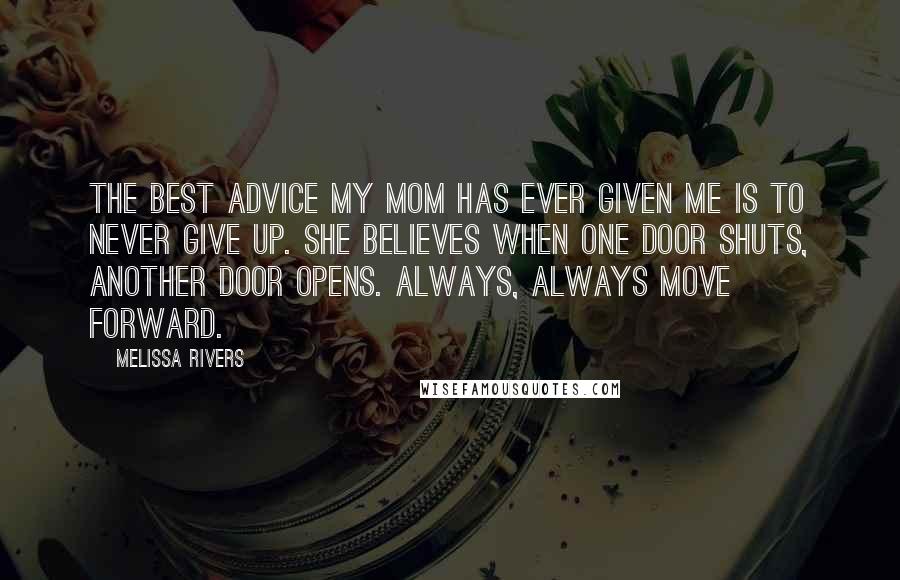 Melissa Rivers Quotes: The best advice my mom has ever given me is to never give up. She believes when one door shuts, another door opens. Always, always move forward.