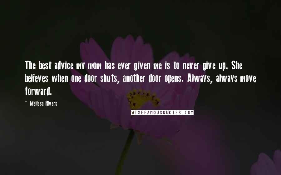 Melissa Rivers Quotes: The best advice my mom has ever given me is to never give up. She believes when one door shuts, another door opens. Always, always move forward.