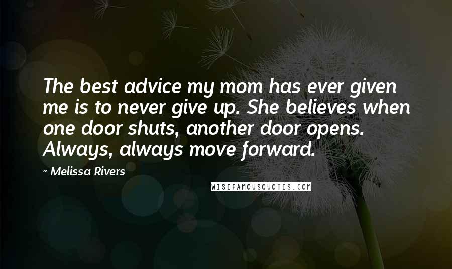 Melissa Rivers Quotes: The best advice my mom has ever given me is to never give up. She believes when one door shuts, another door opens. Always, always move forward.