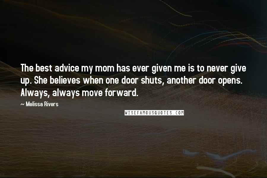 Melissa Rivers Quotes: The best advice my mom has ever given me is to never give up. She believes when one door shuts, another door opens. Always, always move forward.